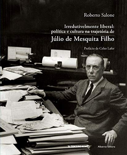 Irredutivelmente liberal: Política e cultura na trajetória de Júlio de Mesquita Filho