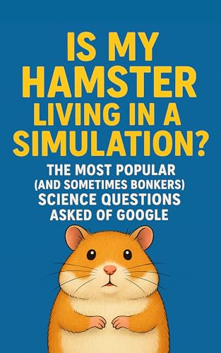 Is My Hamster Living in a Simulation? The Most Popular (and Sometimes Bonkers) Science Questions Asked of Google (English Edition)
