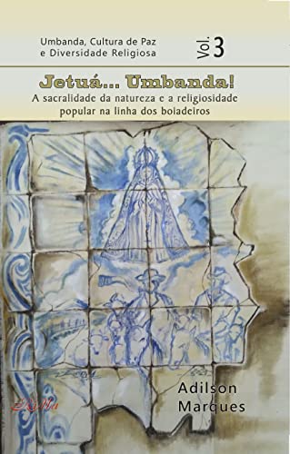 Jetuá... Umbanda: A sacralidade da natureza e a religiosidade popular na linha dos boiadeiros (Umbanda, Cultura de Paz e Diversidade Religiosa)