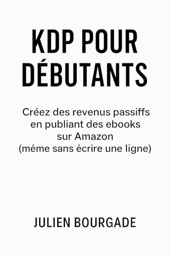 KDP pour débutants: Créez des revenus passifs en publiant des ebooks sur Amazon (même sans écrire une ligne) (French Edition)
