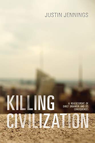 Killing Civilization: A Reassessment of Early Urbanism and Its Consequences (English Edition)