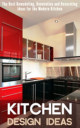 Kitchen Design Ideas: The Best Remodeling, Renovation and Decorating Ideas for the Modern Kitchen (English Edition)