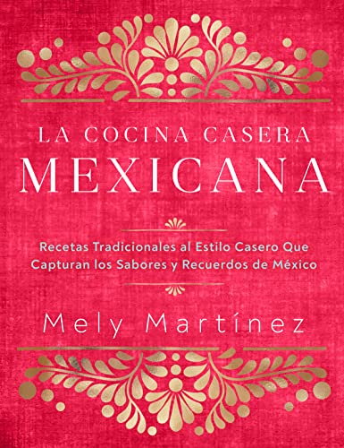 La cocina casera mexicana / The Mexican Home Kitchen (Spanish Edition): Recetas tradicionales al estilo casero que capturan los sabores y recuerdos de ... Capture the Flavors and Memories of Mexico