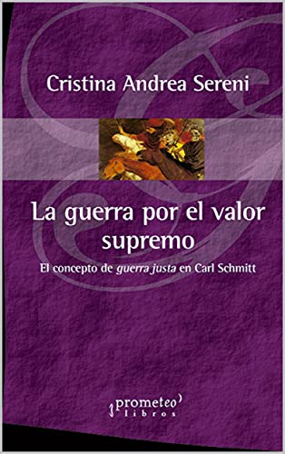La guerra por el valor supremo: El concepto de guerra justa en Carl Schmitt (FILOSOFIA E HISTORIA, MARCOS TEORICOS SOCIALES Y LINEAS DE PENSAMIENTO IV nº 2) (Spanish Edition)