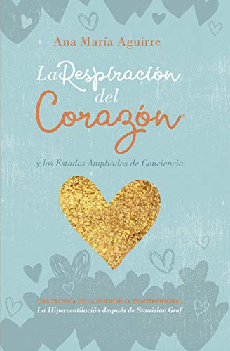 LA RESPIRACIÓN DEL CORAZÓN® y los Estados Ampliados de Conciencia: UNA TÉCNICA DE LA PSICOLOGÍA TRANSPERSONAL La Hiperventilación después de Stanislav Grof (Spanish Edition)