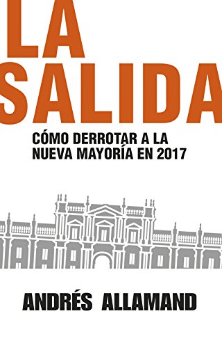 La salida: Cómo derrotar a la Nueva Mayoría en 2017 (Spanish Edition)