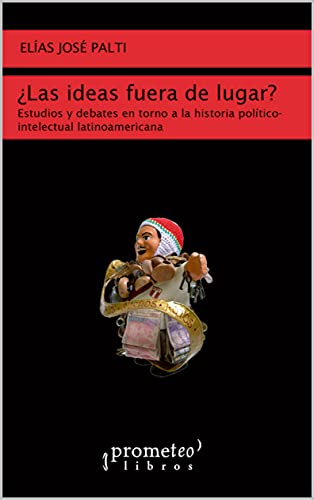 ¿Las ideas fuera de lugar?: Estudios y debates en torno a la historia político-intelectual latinoamericana (Spanish Edition)
