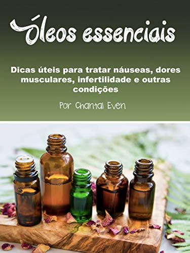 Óleos essenciais: Dicas úteis para tratar náuseas, dores musculares, infertilidade e outras condições