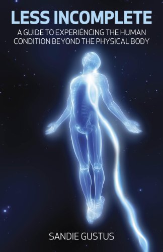 Less Incomplete: A Guide to Experiencing the Human Condition beyond the Physical Body (English Edition)
