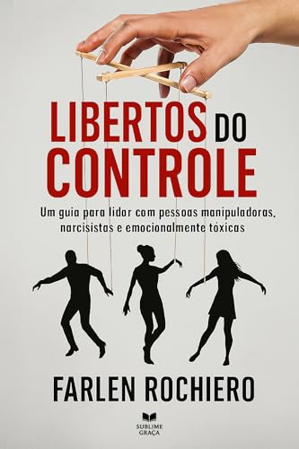 LIBERTOS DO CONTROLE: Um guia para lidar com pessoas manipuladoras, narcisistas e emocionalmente tóxicas