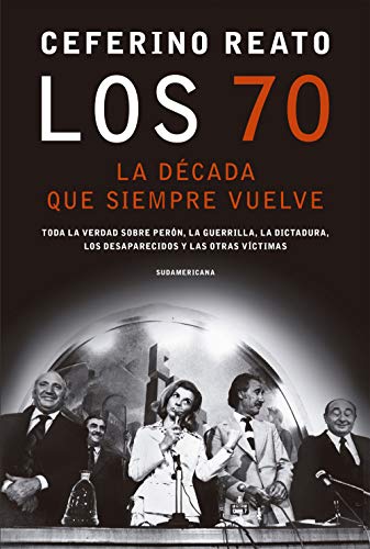 Los 70, la década que siempre vuelve: Toda la verdad sobre Perón, la guerrilla, la dictadura, los desaparecidos y las otras víctimas (Spanish Edition)