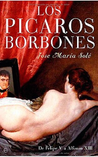 Los picaros borbones: de Felipe V a Alfonso XIII (Spanish Edition)