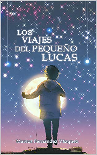 Los viajes del pequeño Lucas: (Un homenaje a "El Principito" de Antoine de Saint-Exupéry (Spanish Edition)
