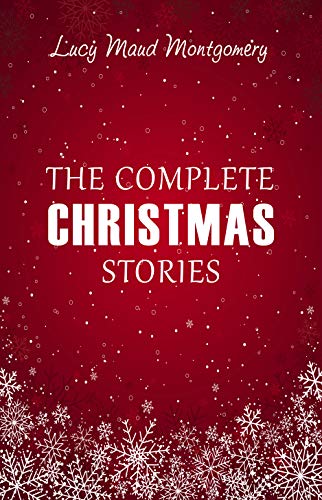 Lucy Maud Montgomery: The Complete Christmas Stories (English Edition)