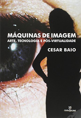 Máquinas de Imagem. Arte, Tecnologia e Pós Virtualidade
