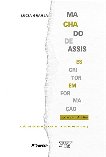 Machado de Assis: Escritor em Formação (à Roda dos Jornais)