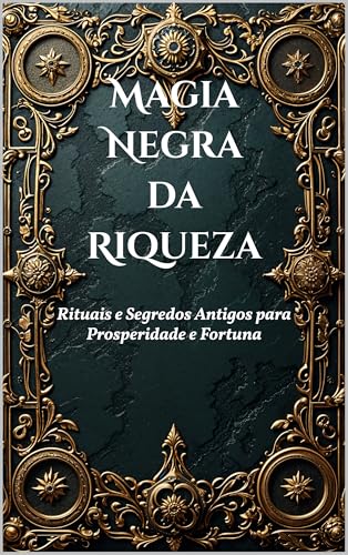 Magia Negra da Riqueza: Rituais e Segredos Antigos para Prosperidade e Fortuna (Dark Arts & Black Magic)