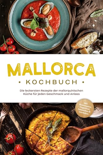 Mallorca Kochbuch: Die leckersten Rezepte der mallorquinischen Küche für jeden Geschmack und Anlass