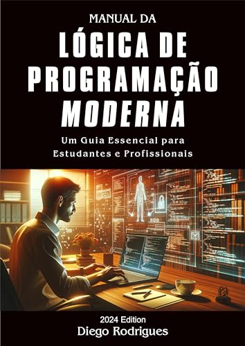 MANUAL DA LÓGICA DE PROGRAMAÇÃO MODERNA Edição 2024: Um Guia Essencial para Estudantes e Profissionais