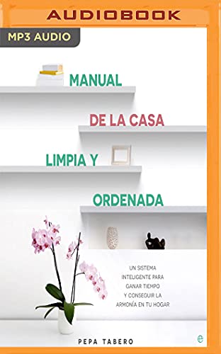 Manual de la casa limpia y ordenada/ Clean and Tidy House Manual: Un sistema inteligente para ganar tiempo y conseguir la armonía en tu hogar/ An Intelligent System to Save Time and Achieve the Harmony of Your Home