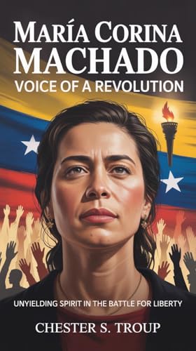 María Corina Machado: Voice of a Revolution: Unyielding Spirit in the Battle for Liberty (English Edition)