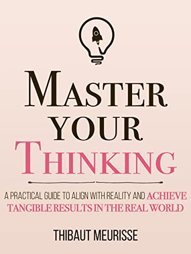Master Your Thinking: A Practical Guide to Align Yourself with Reality and Achieve Tangible Results in the Real World (Mastery Series Book 5) (English Edition)