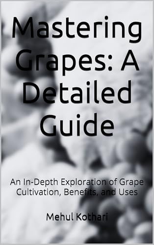 Mastering Grapes: A Detailed Guide (5.5*8.5 INCH PRINT): An In-Depth Exploration of Grape Cultivation, Benefits, and Uses (English Edition)