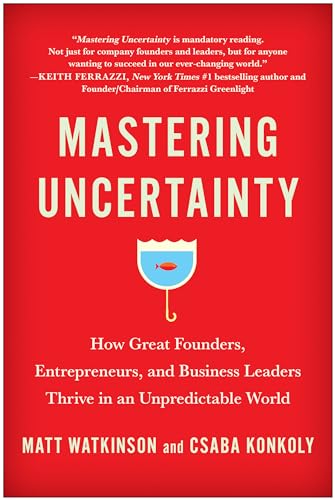 Mastering Uncertainty: How Great Founders, Entrepreneurs, and Business Leaders Thrive in an Unpredictable World