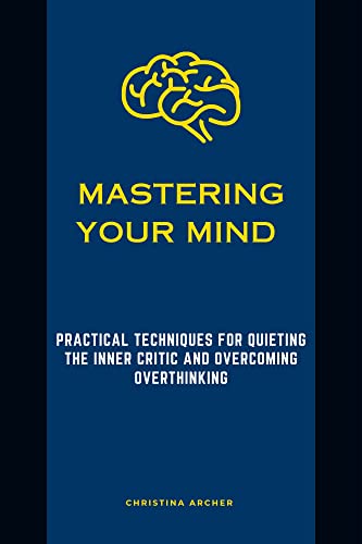Mastering Your Mind : Practical Techniques for Quieting the Inner Critic and Overcoming Overthinking (English Edition)