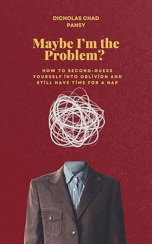 MAYBE IM THE PROBLEM? : How To Second-Guess Yourself Into Oblivion And Still Have Time For A Nap (Ruin Your Life Now Book 11) (English Edition)