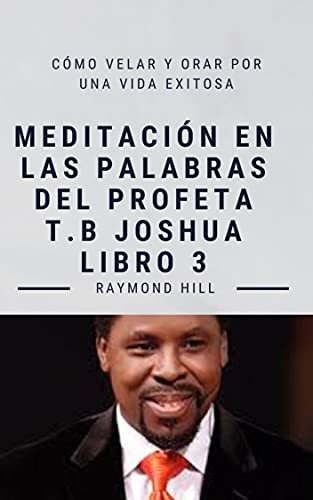 MEDITACIÓN EN LAS PALABRAS DEL PROFETA TB JOSHUA LIBRO 3: Cómo velar y orar por una vida exitosa (Spanish Edition)