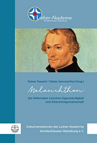 Melanchthon: Der Reformator zwischen Eigenständigkeit und Erkenntnisgemeinschaft (Dokumentationen der Luther-Akademie Sondershausen-Ratzeburg 13) (German Edition)