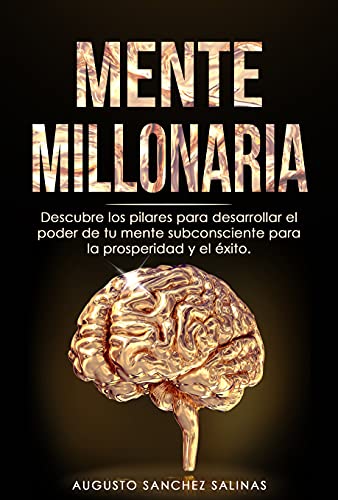MENTE MILLONARIA: Descubre los pilares para desarrollar el poder de tu mente subconsciente para la prosperidad y el éxito. (Spanish Edition)