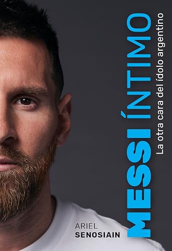 Messi íntimo: La otra cara del ídolo argentino (Spanish Edition)