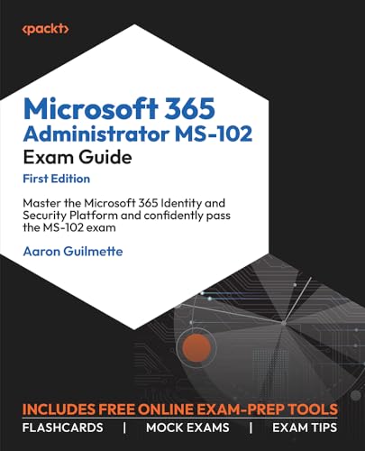 Microsoft 365 Administrator MS-102 Exam Guide: Master the Microsoft 365 Identity and Security Platform and confidently pass the MS-102 exam (English Edition)