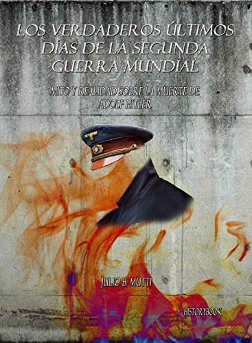 Mito y Realidad sobre la Muerte de Adolf Hitler (Los verdaderos últimos días de la segunda guerra mundial nº 1) (Spanish Edition)