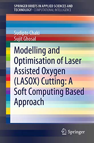 Modelling and Optimisation of Laser Assisted Oxygen (LASOX) Cutting: A Soft Computing Based Approach (SpringerBriefs in Applied Sciences and Technology) (English Edition)