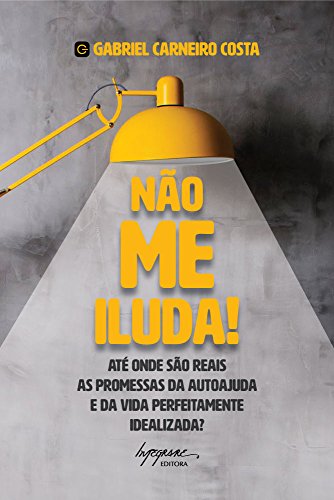 Não me iluda!: Até onde são reais as promessas da autoajuda e da vida perfeitamente idealizada