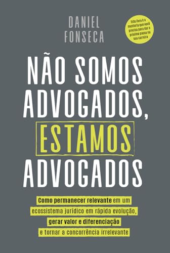 Não Somos Advogados, Estamos Advogados: Como permanecer relevante em um ecossistema jurídico em rápida evolução, gerar valor e diferenciação e tornar a concorrência irrelevante