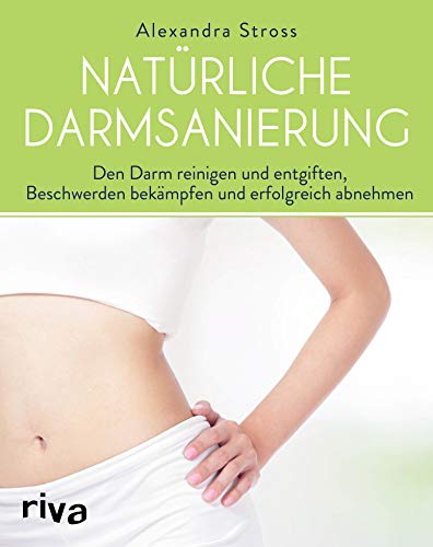Natürliche Darmsanierung: Den Darm reinigen und entgiften, Beschwerden bekämpfen und erfolgreich abnehmen (German Edition)