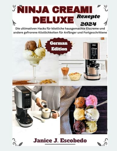 Ninja Creami Deluxe Rezepte 2024: Die ultimativen Hacks für köstliche hausgemachte Eiscreme und andere gefrorene Köstlichkeiten für Anfänger und Fortgeschrittene (German Edition)