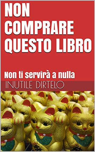 NON COMPRARE QUESTO LIBRO: Non ti servirà a nulla (Italian Edition)