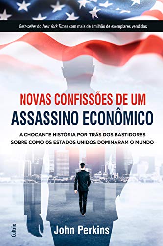 Novas Confissões de um Assassino Econômico: a Chocante História por Trás dos Bastidores Sobre Como os Estados Unidos Dominaram o Mundo