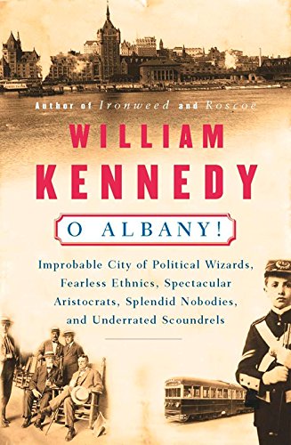 O Albany!: Improbable City of Political Wizards, Fearless Ethnics, Spectacular, Aristocrats, Splendid Nobodies, and Underrated Scoundrels (English Edition)