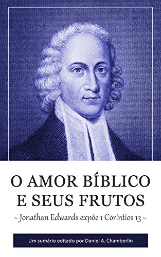 O Amor Bíblico e seus Frutos: Jonathan Edwards expõe 1 Coríntios 13