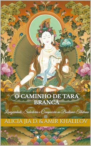 O Caminho de Tara Branca: Longevidade, Sabedoria e Compaixão no Budismo Tibetano (Doutrinas e Práticas do Budismo)
