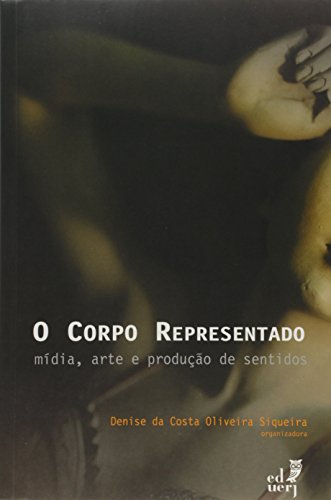 O Corpo Representado. Mídia, Arte e Produção de Sentidos