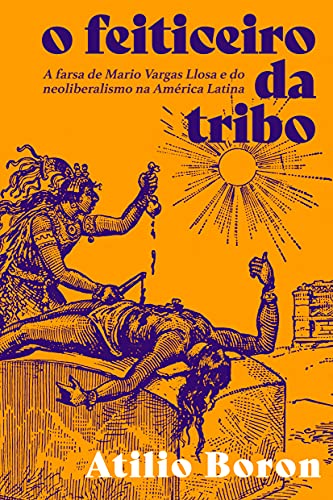 O Feiticeiro da Tribo: a Farsa de Mario Vargas Llosa e do Neoliberalismo na América Latina