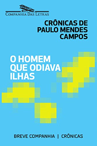 O homem que odiava ilhas: Crônicas de Paulo Mendes Campos (Breve Companhia)