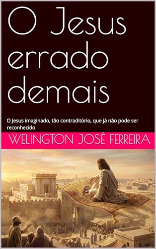 O Jesus errado demais: O Jesus imaginado, tão contraditório, que já não pode ser reconhecido